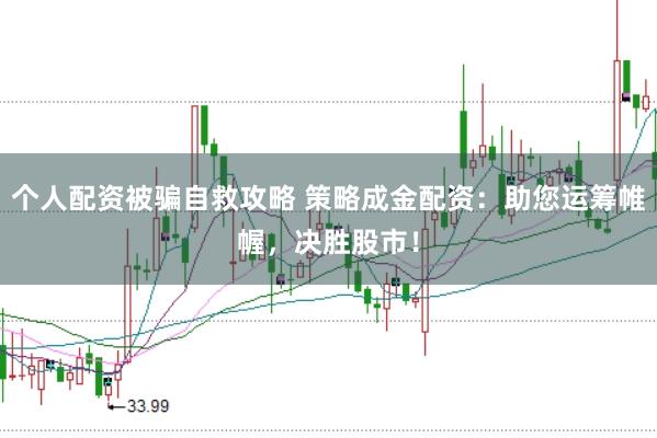 个人配资被骗自救攻略 策略成金配资：助您运筹帷幄，决胜股市！