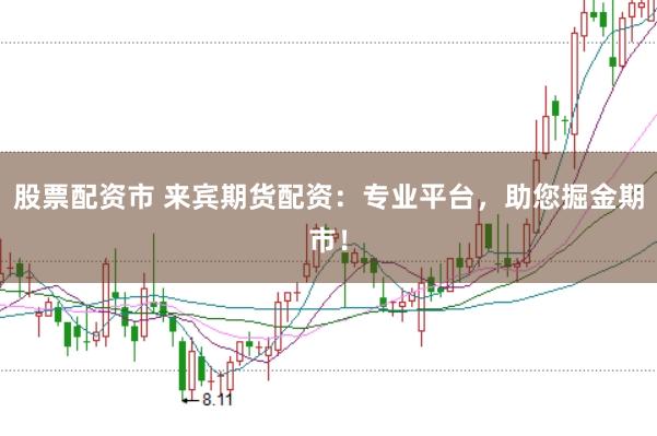 股票配资市 来宾期货配资：专业平台，助您掘金期市！