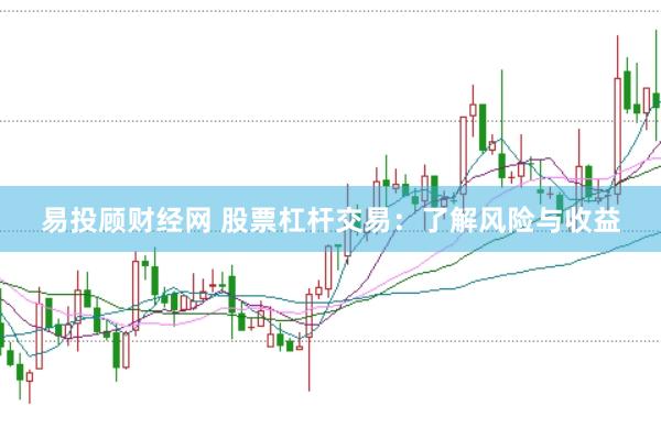 易投顾财经网 股票杠杆交易：了解风险与收益
