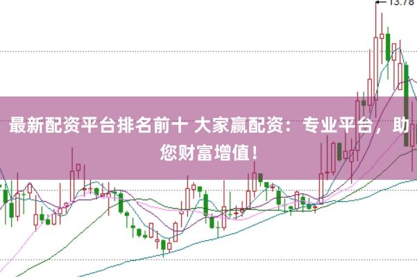 最新配资平台排名前十 大家赢配资：专业平台，助您财富增值！