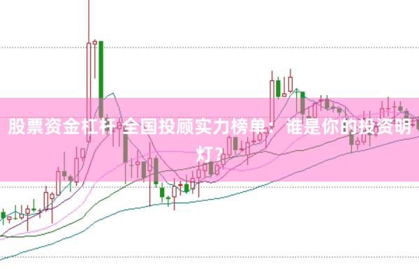 股票资金杠杆 全国投顾实力榜单：谁是你的投资明灯？