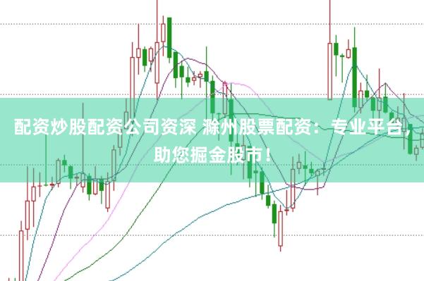 配资炒股配资公司资深 滁州股票配资:专业平台,助您掘金股市!