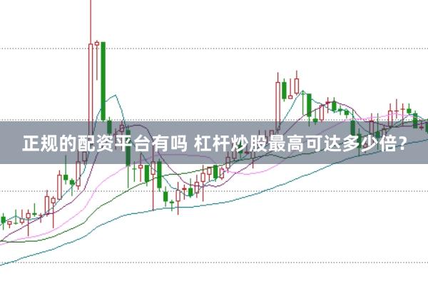 正规的配资平台有吗 杠杆炒股最高可达多少倍？
