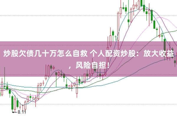 炒股欠债几十万怎么自救 个人配资炒股:放大收益,风险自担!