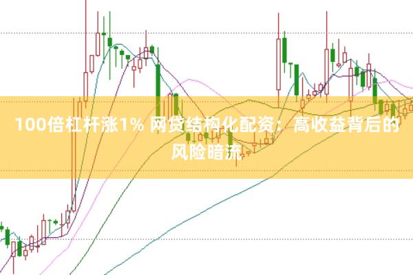 100倍杠杆涨1% 网贷结构化配资：高收益背后的风险暗流