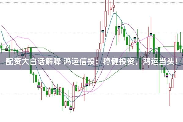 配资大白话解释 鸿运信投：稳健投资，鸿运当头！