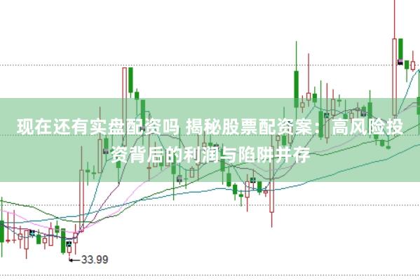 现在还有实盘配资吗 揭秘股票配资案：高风险投资背后的利润与陷阱并存