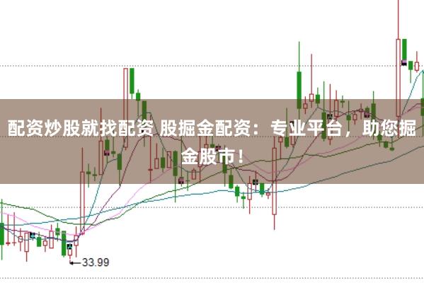 配资炒股就找配资 股掘金配资:专业平台,助您掘金股市!