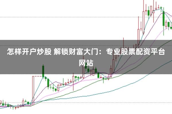 怎样开户炒股 解锁财富大门:专业股票配资平台网站