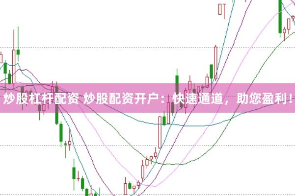 炒股杠杆配资 炒股配资开户:快速通道,助您盈利!