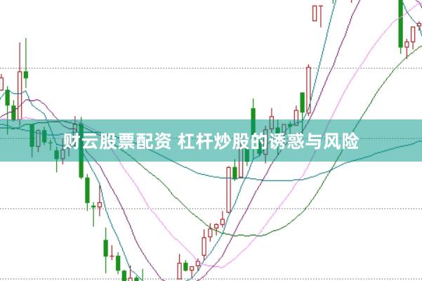 财云股票配资 杠杆炒股的诱惑与风险