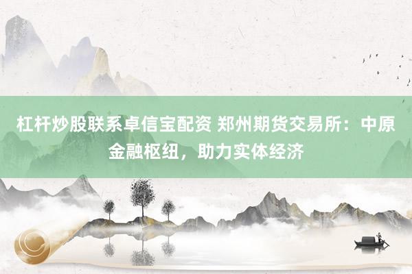 杠杆炒股联系卓信宝配资 郑州期货交易所:中原金融枢纽,助力实体经济