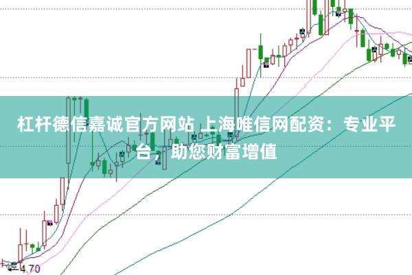 杠杆德信嘉诚官方网站 上海唯信网配资：专业平台，助您财富增值