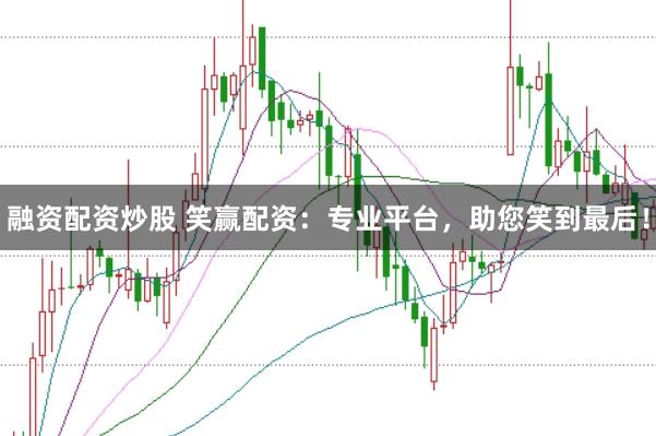 融资配资炒股 笑赢配资:专业平台,助您笑到最后!