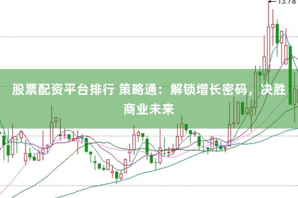 股票配资平台排行 策略通：解锁增长密码，决胜商业未来