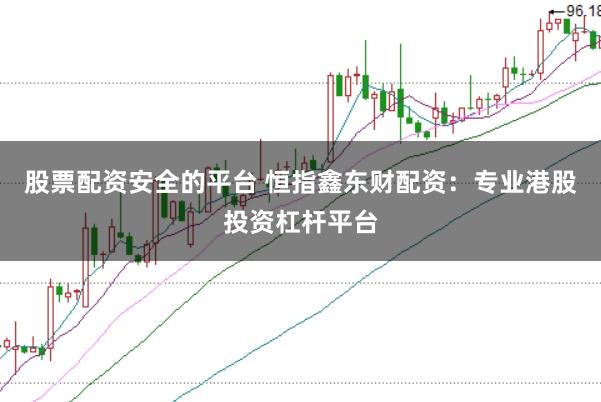股票配资安全的平台 恒指鑫东财配资：专业港股投资杠杆平台