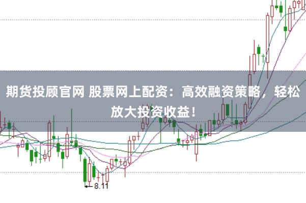 期货投顾官网 股票网上配资：高效融资策略，轻松放大投资收益！