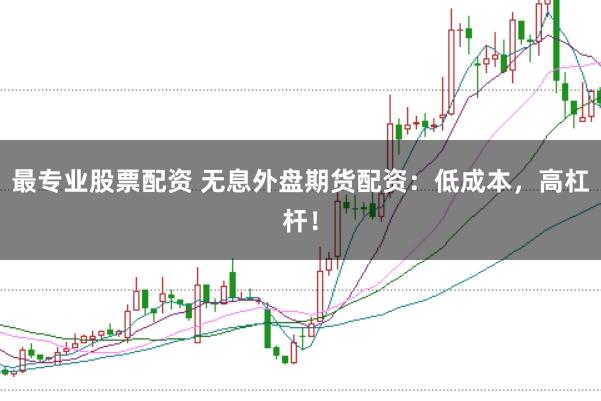 最专业股票配资 无息外盘期货配资：低成本，高杠杆！