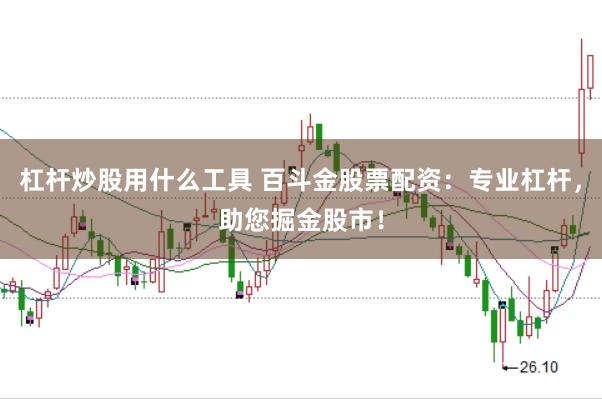 杠杆炒股用什么工具 百斗金股票配资：专业杠杆，助您掘金股市！