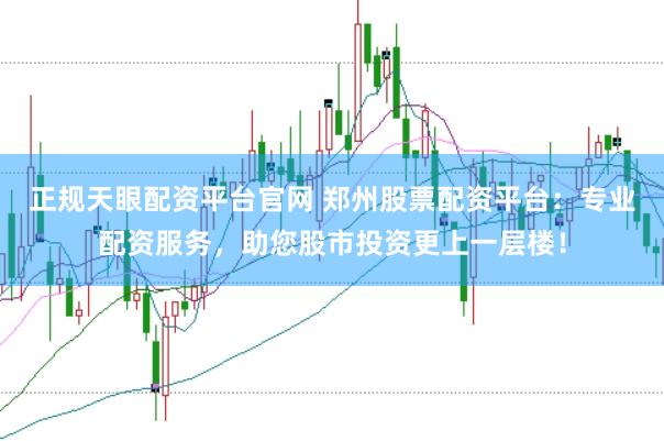 正规天眼配资平台官网 郑州股票配资平台：专业配资服务，助您股市投资更上一层楼！