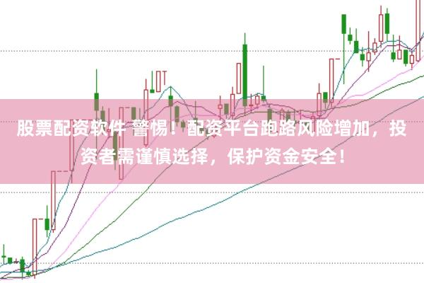 股票配资软件 警惕！配资平台跑路风险增加，投资者需谨慎选择，保护资金安全！