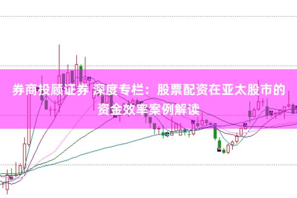 券商投顾证券 深度专栏：股票配资在亚太股市的资金效率案例解读