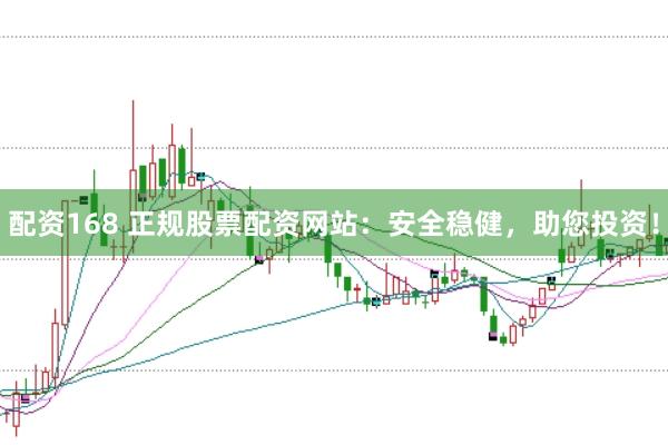 配资168 正规股票配资网站:安全稳健,助您投资!
