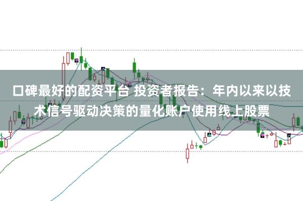 口碑最好的配资平台 投资者报告：年内以来以技术信号驱动决策的量化账户使用线上股票