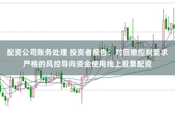 配资公司账务处理 投资者报告：对回撤控制要求严格的风控导向资金使用线上股票配资