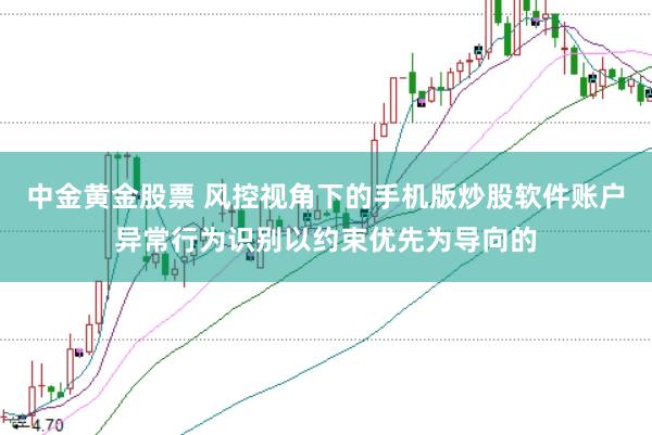 中金黄金股票 风控视角下的手机版炒股软件账户异常行为识别以约束优先为导向的
