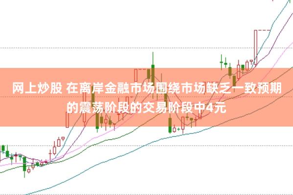 网上炒股 在离岸金融市场围绕市场缺乏一致预期的震荡阶段的交易阶段中4元