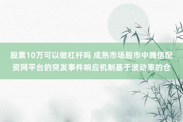 股票10万可以做杠杆吗 成熟市场股市中腾信配资网平台的突发事件响应机制基于波动率的仓