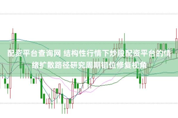 配资平台查询网 结构性行情下炒股配资平台的情绪扩散路径研究周期错位修复视角