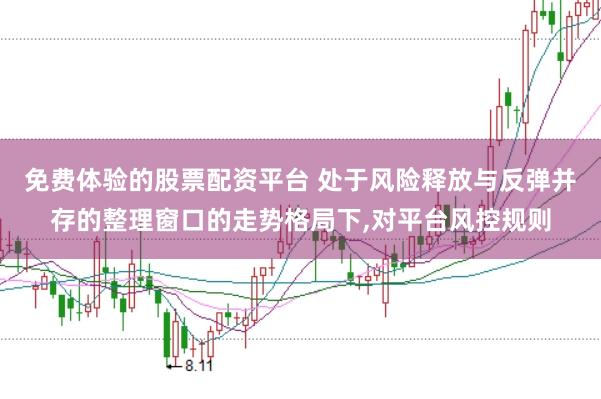 免费体验的股票配资平台 处于风险释放与反弹并存的整理窗口的走势格局下,对平台风控规则