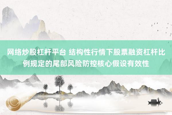 网络炒股杠杆平台 结构性行情下股票融资杠杆比例规定的尾部风险防控核心假设有效性
