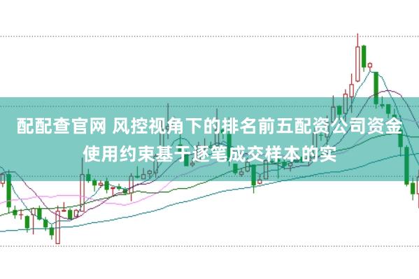 配配查官网 风控视角下的排名前五配资公司资金使用约束基于逐笔成交样本的实