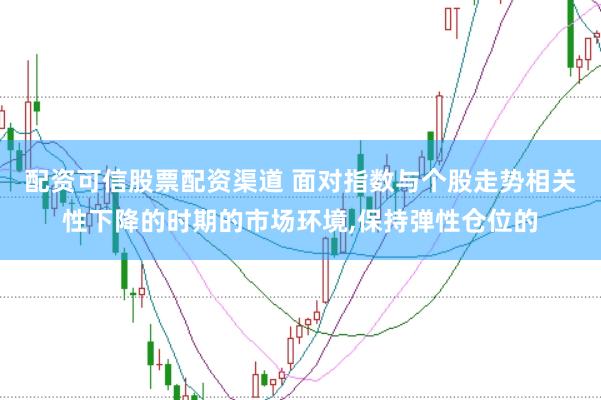 配资可信股票配资渠道 面对指数与个股走势相关性下降的时期的市场环境，保持弹性仓位的