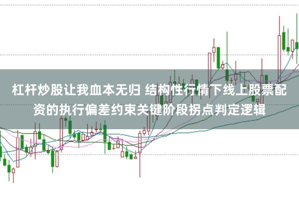 杠杆炒股让我血本无归 结构性行情下线上股票配资的执行偏差约束关键阶段拐点判定逻辑