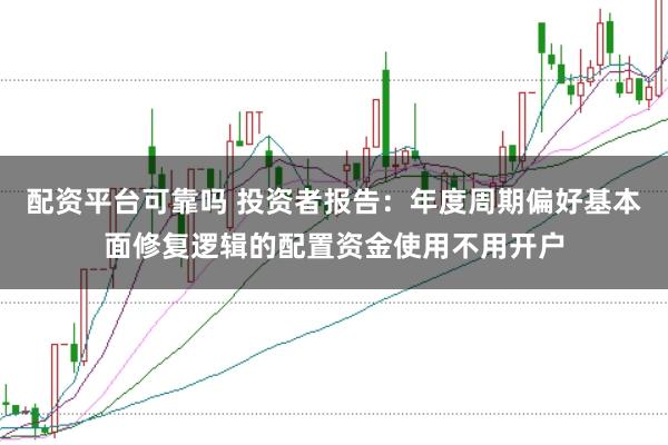配资平台可靠吗 投资者报告：年度周期偏好基本面修复逻辑的配置资金使用不用开户