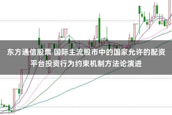 东方通信股票 国际主流股市中的国家允许的配资平台投资行为约束机制方法论演进