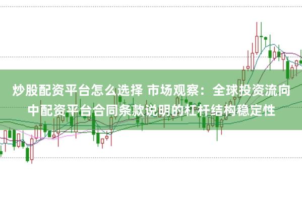 炒股配资平台怎么选择 市场观察：全球投资流向中配资平台合同条款说明的杠杆结构稳定性