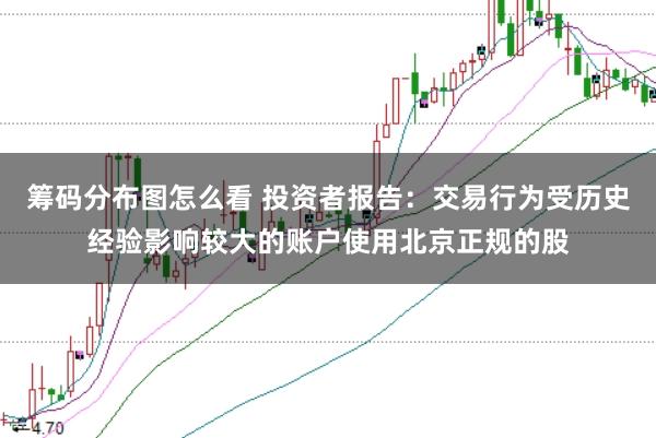 筹码分布图怎么看 投资者报告：交易行为受历史经验影响较大的账户使用北京正规的股