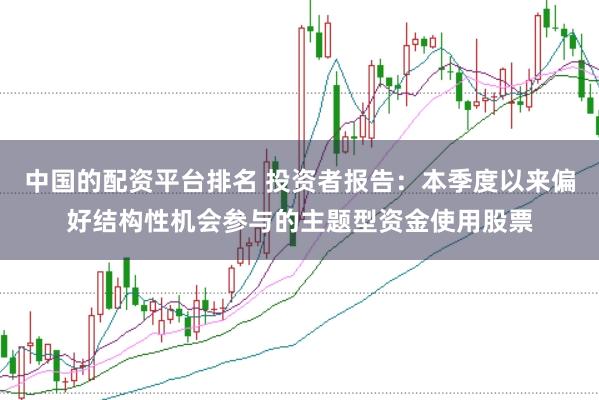 中国的配资平台排名 投资者报告：本季度以来偏好结构性机会参与的主题型资金使用股票