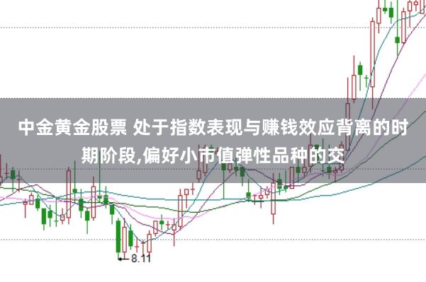 中金黄金股票 处于指数表现与赚钱效应背离的时期阶段,偏好小市值弹性品种的交