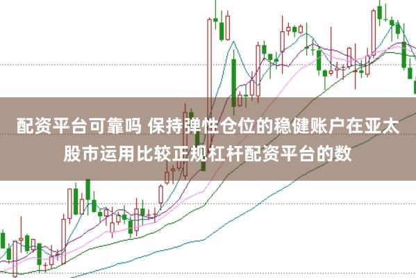 配资平台可靠吗 保持弹性仓位的稳健账户在亚太股市运用比较正规杠杆配资平台的数
