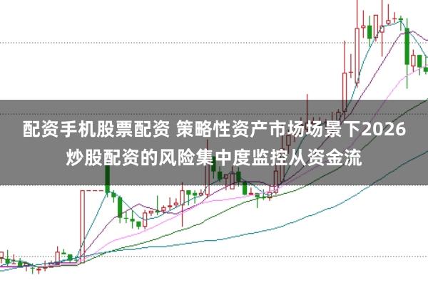 配资手机股票配资 策略性资产市场场景下2026炒股配资的风险集中度监控从资金流