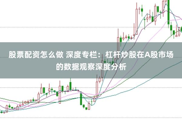 股票配资怎么做 深度专栏：杠杆炒股在A股市场的数据观察深度分析