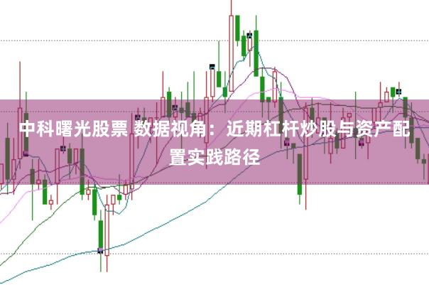 中科曙光股票 数据视角：近期杠杆炒股与资产配置实践路径