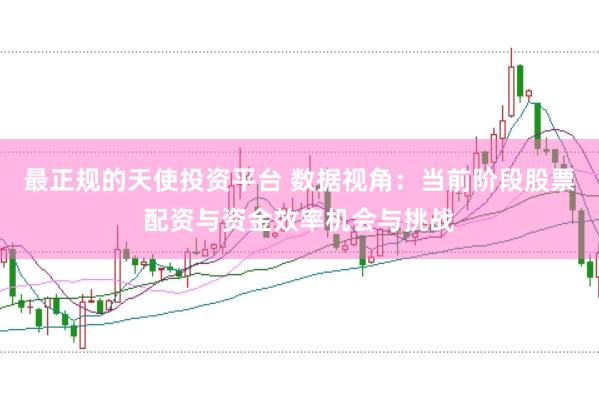最正规的天使投资平台 数据视角：当前阶段股票配资与资金效率机会与挑战