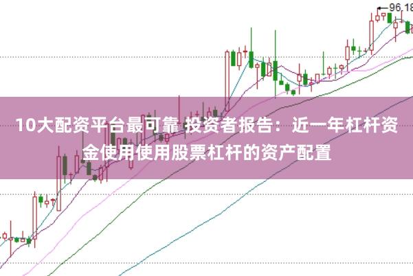 10大配资平台最可靠 投资者报告：近一年杠杆资金使用使用股票杠杆的资产配置